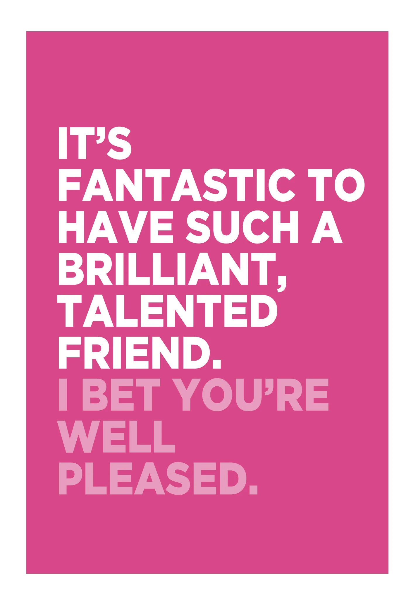 It's Fantastic To Have Such A Brilliant, Talented Friend. I Bet You Are Well Pleased Card